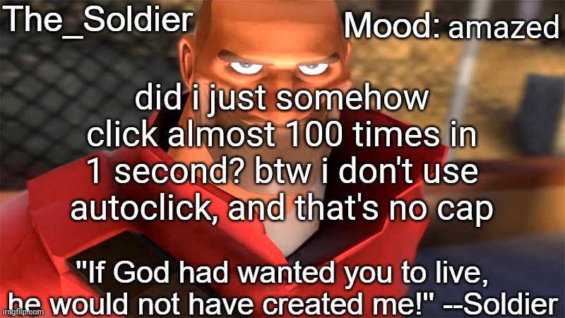The_Soldier temp | amazed; did i just somehow click almost 100 times in 1 second? btw i don't use autoclick, and that's no cap | image tagged in the_soldier temp | made w/ Imgflip meme maker