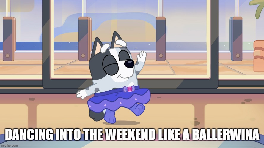 Bluey - Muffin - Ballerina | DANCING INTO THE WEEKEND LIKE A BALLERWINA | image tagged in memes,bluey,muffin | made w/ Imgflip meme maker