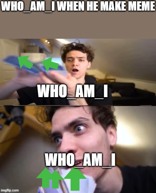 yes | WHO_AM_I WHEN HE MAKE MEME; WHO_AM_I; WHO_AM_I | image tagged in dani with the money | made w/ Imgflip meme maker