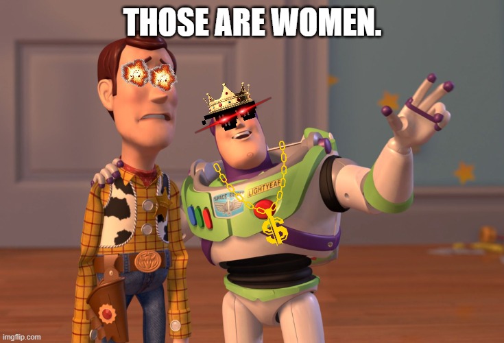 X, X Everywhere Meme | THOSE ARE WOMEN. | image tagged in memes,x x everywhere | made w/ Imgflip meme maker