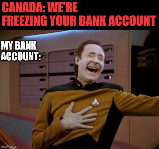 Canada Tries Freezing Data | CANADA: WE'RE FREEZING YOUR BANK ACCOUNT; MY BANK ACCOUNT: | image tagged in laughing data,trudeau,trucker,protest | made w/ Imgflip meme maker