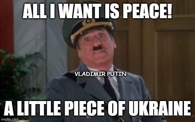 Dictators Throughout History Share A Lot In Common... As Do The Sheeple Who Follow Them | ALL I WANT IS PEACE! VLADIMIR PUTIN; A LITTLE PIECE OF UKRAINE | image tagged in vladimir putin,adolf hitler,invasion,dictator,peace,sheeple | made w/ Imgflip meme maker