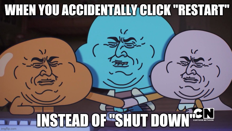 Most annoying eternity | WHEN YOU ACCIDENTALLY CLICK "RESTART"; INSTEAD OF "SHUT DOWN" | image tagged in the amazing world of gumball,cartoon network,when you accidentally click restart instead of shut down,relatable,relatable memes | made w/ Imgflip meme maker
