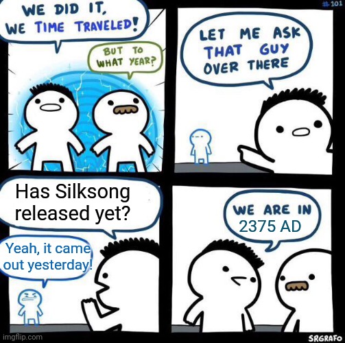 when | Has Silksong released yet? 2375 AD; Yeah, it came out yesterday! | image tagged in we did it we time traveled,memes,hollow knight,silksong | made w/ Imgflip meme maker