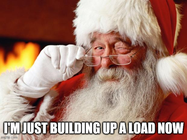 santa | I'M JUST BUILDING UP A LOAD NOW | image tagged in santa | made w/ Imgflip meme maker