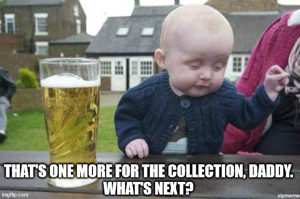Drunk Baby | THAT'S ONE MORE FOR THE COLLECTION, DADDY.
WHAT'S NEXT? | image tagged in drunk baby | made w/ Imgflip meme maker