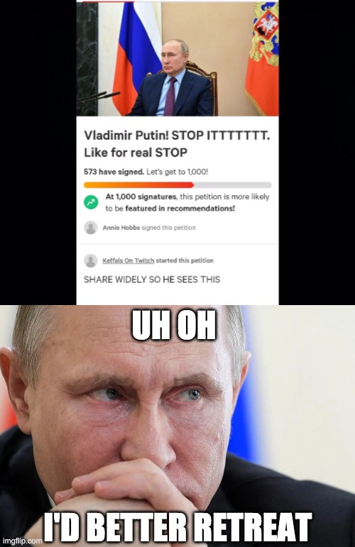 I'm sure this petition has Putin shaking in his boots | UH OH; I'D BETTER RETREAT | image tagged in funny,memes,vladimir putin,petition | made w/ Imgflip meme maker
