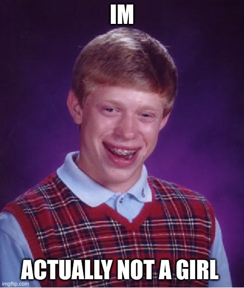 Bad Luck Brian | IM; ACTUALLY NOT A GIRL | image tagged in memes,bad luck brian | made w/ Imgflip meme maker