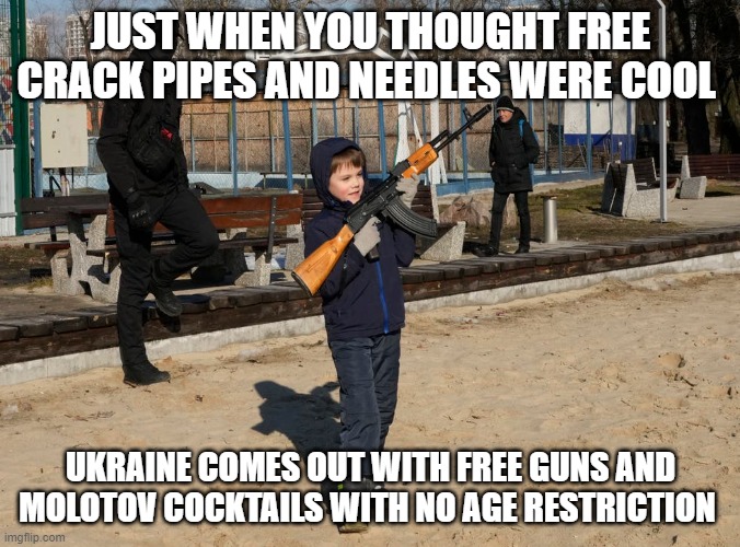 Ukraine comes out with free guns and Molotov cocktails no age restriction | JUST WHEN YOU THOUGHT FREE CRACK PIPES AND NEEDLES WERE COOL; UKRAINE COMES OUT WITH FREE GUNS AND MOLOTOV COCKTAILS WITH NO AGE RESTRICTION | image tagged in ukraine,joe biden | made w/ Imgflip meme maker