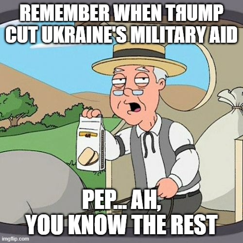 Яussia's best interests | REMEMBER WHEN TЯUMP CUT UKRAINE'S MILITARY AID; PEP... AH, YOU KNOW THE REST | image tagged in memes,pepperidge farm remembers,donald trump,vladimir putin,ukraine | made w/ Imgflip meme maker