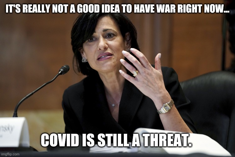 The CDC chiming in. | IT'S REALLY NOT A GOOD IDEA TO HAVE WAR RIGHT NOW... COVID IS STILL A THREAT. | image tagged in memes | made w/ Imgflip meme maker