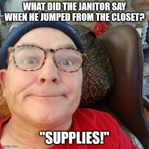 Janitor Supplies | WHAT DID THE JANITOR SAY WHEN HE JUMPED FROM THE CLOSET? "SUPPLIES!" | image tagged in durl earl | made w/ Imgflip meme maker