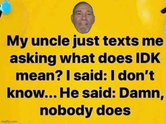 Idk | image tagged in idk,text | made w/ Imgflip meme maker