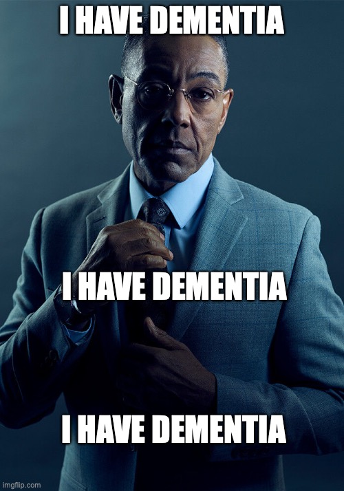 Gus Fring we are not the same | I HAVE DEMENTIA; I HAVE DEMENTIA; I HAVE DEMENTIA | image tagged in gus fring we are not the same | made w/ Imgflip meme maker