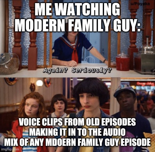 again? seriously? | ME WATCHING MODERN FAMILY GUY:; VOICE CLIPS FROM OLD EPISODES MAKING IT IN TO THE AUDIO MIX OF ANY MDOERN FAMILY GUY EPISODE | image tagged in again seriously,wait what,family guy,true,relatable | made w/ Imgflip meme maker