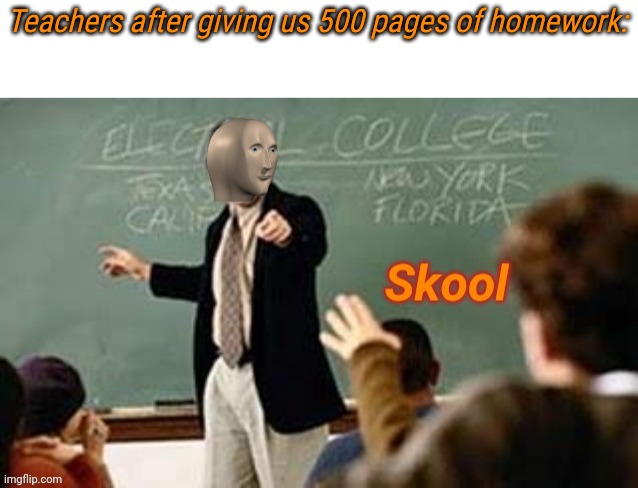 Skool | Teachers after giving us 500 pages of homework: | image tagged in skool | made w/ Imgflip meme maker