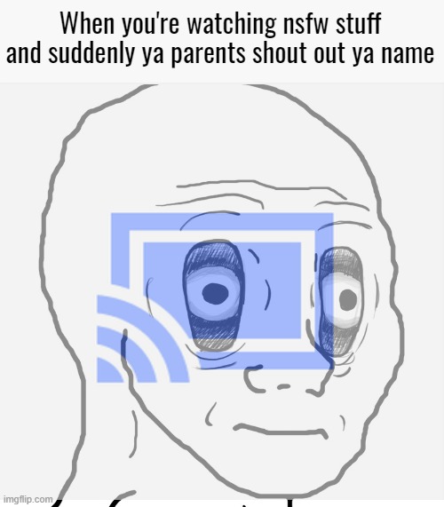 this is PTSD |  When you're watching nsfw stuff and suddenly ya parents shout out ya name | image tagged in very funny,relatable,memes | made w/ Imgflip meme maker