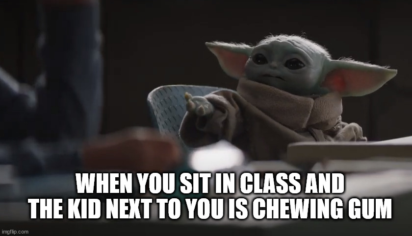 Baby yoda wants cookies | WHEN YOU SIT IN CLASS AND THE KID NEXT TO YOU IS CHEWING GUM | image tagged in baby yoda wants cookies | made w/ Imgflip meme maker