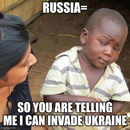 Third World Skeptical Kid | RUSSIA=; SO YOU ARE TELLING ME I CAN INVADE UKRAINE | image tagged in memes,third world skeptical kid | made w/ Imgflip meme maker