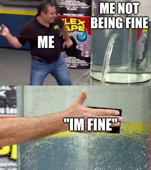 Flex Tape | ME NOT BEING FINE; ME; "IM FINE" | image tagged in flex tape | made w/ Imgflip meme maker