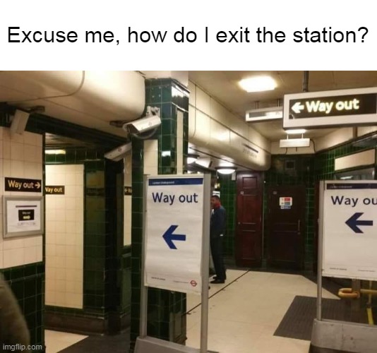 Life in General | Excuse me, how do I exit the station? | image tagged in meme,memes,humor | made w/ Imgflip meme maker