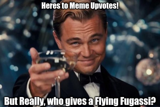 Meme War! |  Heres to Meme Upvotes! But Really, who gives a Flying Fugassi? | image tagged in memes,leonardo dicaprio cheers,leonardo dicaprio wolf of wall street,fuggasi,i dont care | made w/ Imgflip meme maker