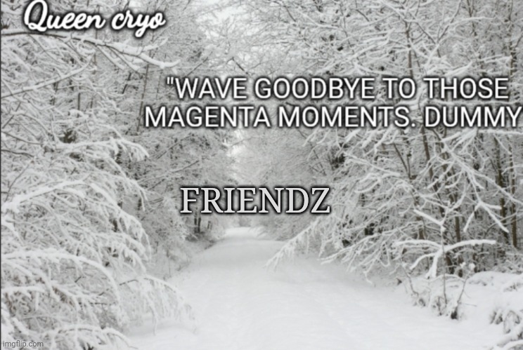 Hewwo | FRIENDZ | image tagged in the snowy temp of queen cryo | made w/ Imgflip meme maker