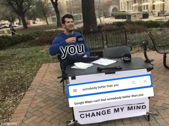 If no one has told you yet, you are amazing!! | you | image tagged in memes,change my mind | made w/ Imgflip meme maker