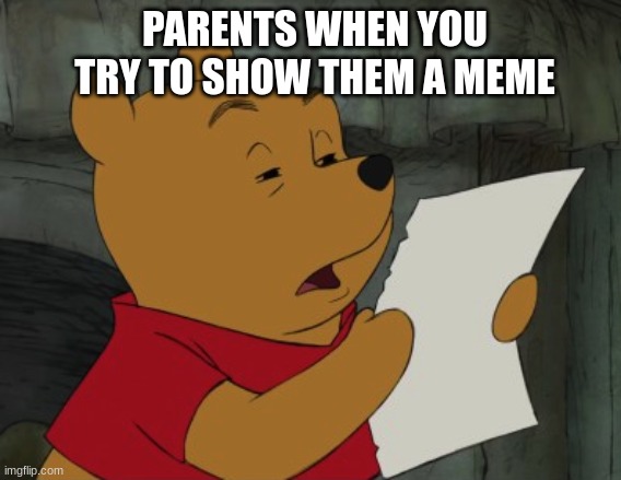 Show this to your parent and see what happens | PARENTS WHEN YOU TRY TO SHOW THEM A MEME | image tagged in winnie the pooh reading | made w/ Imgflip meme maker
