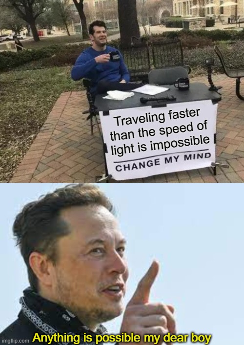 ITS STILL IMPOSSIBLE ELON!! | Traveling faster than the speed of light is impossible; Anything is possible my dear boy | image tagged in memes,change my mind | made w/ Imgflip meme maker