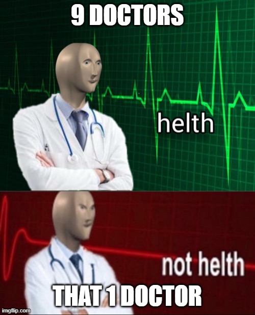 Helth, then not Helth | 9 DOCTORS THAT 1 DOCTOR | image tagged in helth then not helth | made w/ Imgflip meme maker