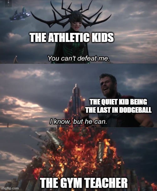 plz upvote | THE ATHLETIC KIDS; THE QUIET KID BEING THE LAST IN DODGEBALL; THE GYM TEACHER | image tagged in you can't defeat me | made w/ Imgflip meme maker