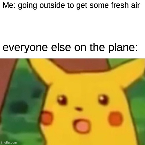 I don't know what to title it | Me: going outside to get some fresh air; everyone else on the plane: | image tagged in memes,surprised pikachu,funny memes | made w/ Imgflip meme maker