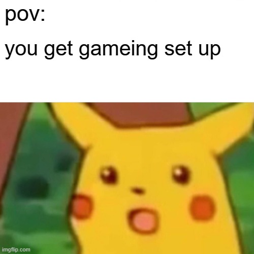 Surprised Pikachu | pov:; you get gameing set up | image tagged in memes,surprised pikachu | made w/ Imgflip meme maker