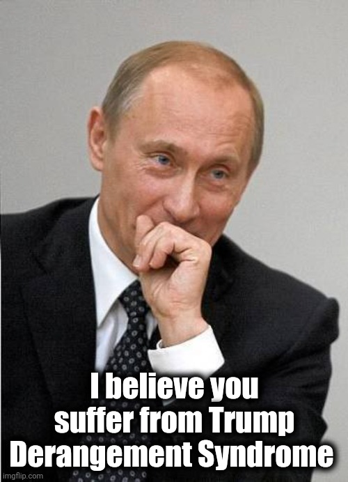 putin laugh | I believe you suffer from Trump Derangement Syndrome | image tagged in putin laugh | made w/ Imgflip meme maker