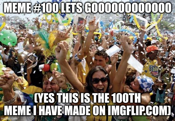 :D | MEME #100 LETS GOOOOOOOOOOOO; (YES THIS IS THE 100TH MEME I HAVE MADE ON IMGFLIP.COM) | image tagged in celebrate,100th meme,e,ha ha tags go brr,tags,unnecessary tags | made w/ Imgflip meme maker