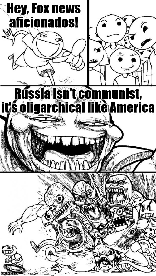 Hey Internet | Hey, Fox news aficionados! Russia isn't communist, it's oligarchical like America | image tagged in memes,hey internet | made w/ Imgflip meme maker