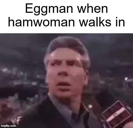 idk | Eggman when hamwoman walks in | image tagged in x when x walks in | made w/ Imgflip meme maker