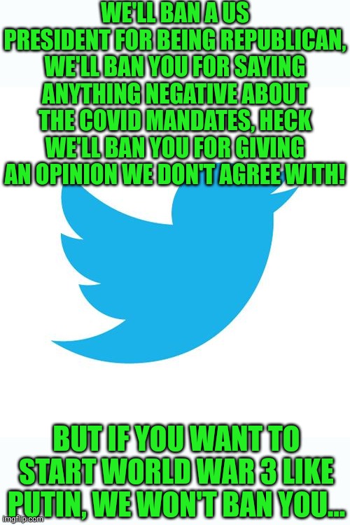 Its time for twitter to fly away....boycott this platform | WE'LL BAN A US PRESIDENT FOR BEING REPUBLICAN, WE'LL BAN YOU FOR SAYING ANYTHING NEGATIVE ABOUT THE COVID MANDATES, HECK WE'LL BAN YOU FOR GIVING AN OPINION WE DON'T AGREE WITH! BUT IF YOU WANT TO START WORLD WAR 3 LIKE PUTIN, WE WON'T BAN YOU... | image tagged in twitter birds says,task failed successfully,vladimir putin,banned | made w/ Imgflip meme maker
