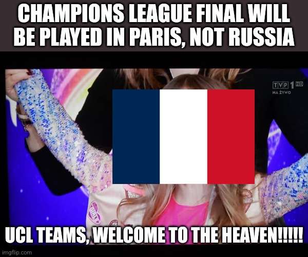 Unexpectedly Shocked Girl | CHAMPIONS LEAGUE FINAL WILL BE PLAYED IN PARIS, NOT RUSSIA; UCL TEAMS, WELCOME TO THE HEAVEN!!!!! | image tagged in unexpectedly shocked girl,champions league,final,paris,valentina tronel,memes | made w/ Imgflip meme maker
