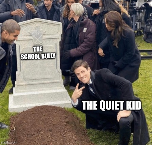 Grant Gustin over grave | THE SCHOOL BULLY; THE QUIET KID | image tagged in grant gustin over grave | made w/ Imgflip meme maker