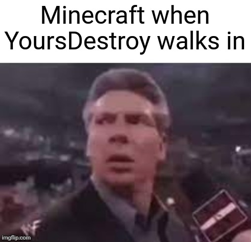 x when x walks in | Minecraft when YoursDestroy walks in | image tagged in x when x walks in | made w/ Imgflip meme maker