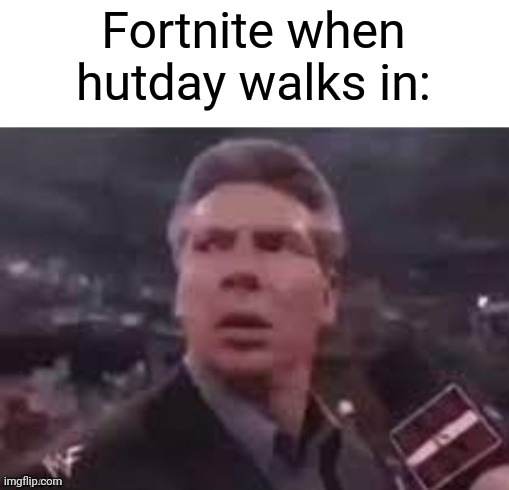 x when x walks in | Fortnite when hutday walks in: | image tagged in x when x walks in | made w/ Imgflip meme maker