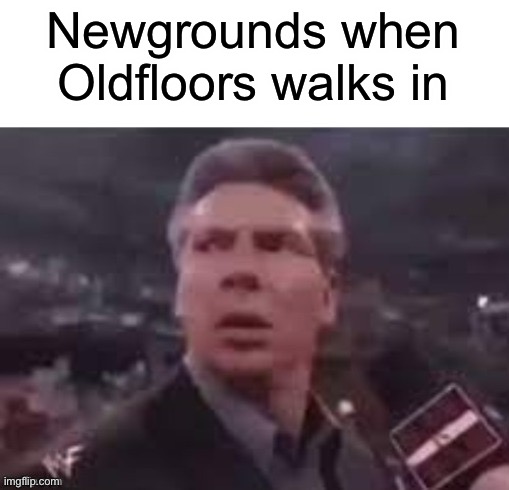 x when x walks in | Newgrounds when Oldfloors walks in | image tagged in x when x walks in | made w/ Imgflip meme maker