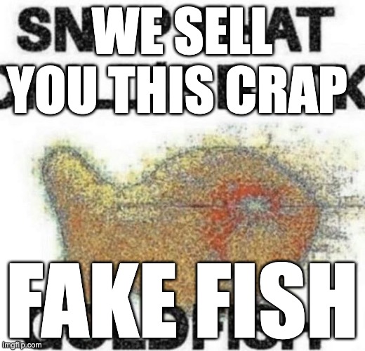 fake fish | WE SELL YOU THIS CRAP; FAKE FISH | image tagged in snap that child's back | made w/ Imgflip meme maker
