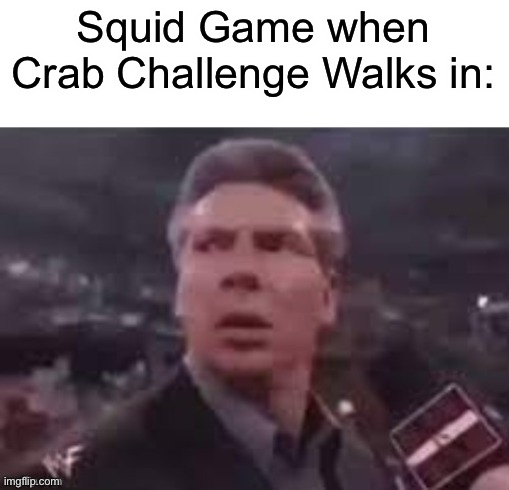 x when x walks in | Squid Game when Crab Challenge Walks in: | image tagged in x when x walks in | made w/ Imgflip meme maker