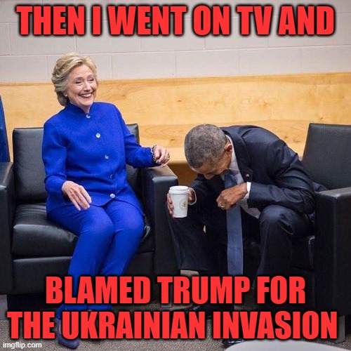 That didn't take long... | THEN I WENT ON TV AND; BLAMED TRUMP FOR THE UKRAINIAN INVASION | image tagged in clinton obama,ukrain,fjb | made w/ Imgflip meme maker