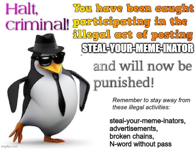 halt criminal! | STEAL-YOUR-MEME-INATOR steal-your-meme-inators, advertisements, broken chains, N-word without pass | image tagged in halt criminal | made w/ Imgflip meme maker