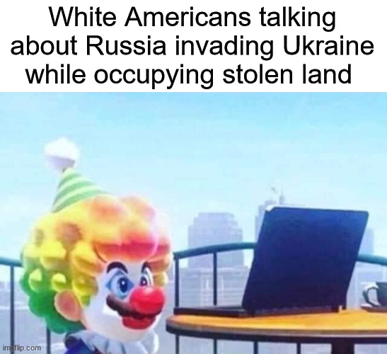 #LandBack | White Americans talking about Russia invading Ukraine while occupying stolen land | image tagged in mario clown laptop,land back | made w/ Imgflip meme maker
