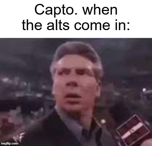x when x walks in | Capto. when the alts come in: | image tagged in x when x walks in,msmg,memememmemememems | made w/ Imgflip meme maker